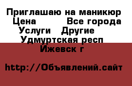 Приглашаю на маникюр › Цена ­ 500 - Все города Услуги » Другие   . Удмуртская респ.,Ижевск г.